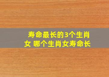 寿命最长的3个生肖女 哪个生肖女寿命长